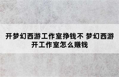 开梦幻西游工作室挣钱不 梦幻西游开工作室怎么赚钱